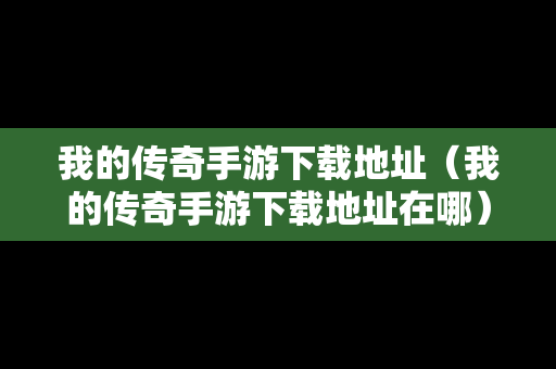 我的传奇手游下载地址（我的传奇手游下载地址在哪）