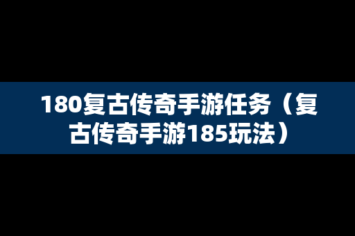180复古传奇手游任务（复古传奇手游185玩法）