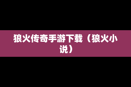 狼火传奇手游下载（狼火小说）