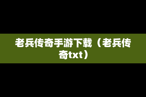 老兵传奇手游下载（老兵传奇txt）