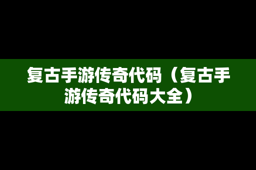 复古手游传奇代码（复古手游传奇代码大全）
