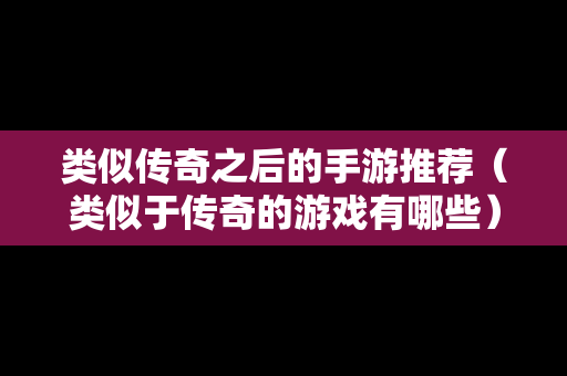 类似传奇之后的手游推荐（类似于传奇的游戏有哪些）