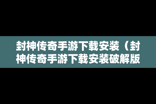 封神传奇手游下载安装（封神传奇手游下载安装破解版）