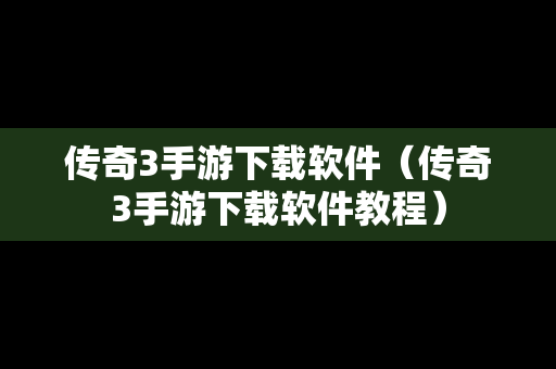 传奇3手游下载软件（传奇3手游下载软件教程）