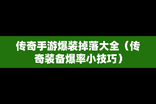 传奇手游爆装掉落大全（传奇装备爆率小技巧）