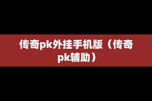 传奇pk外挂手机版（传奇pk辅助）