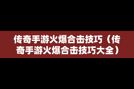 传奇手游火爆合击技巧（传奇手游火爆合击技巧大全）