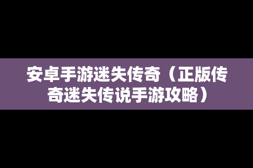 安卓手游迷失传奇（正版传奇迷失传说手游攻略）