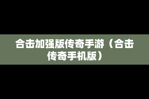 合击加强版传奇手游（合击传奇手机版）