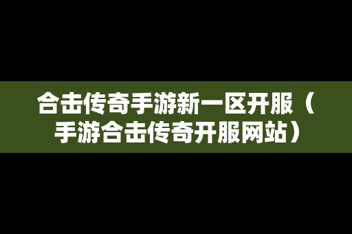 合击传奇手游新一区开服（手游合击传奇开服网站）