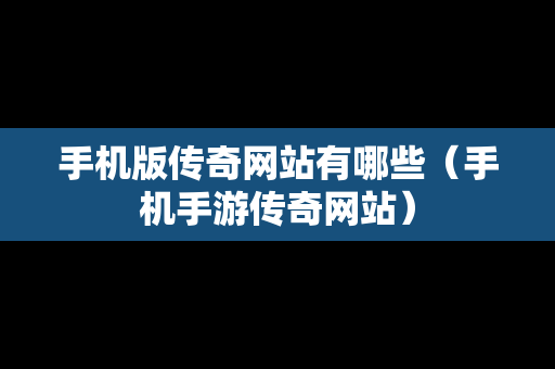 手机版传奇网站有哪些（手机手游传奇网站）