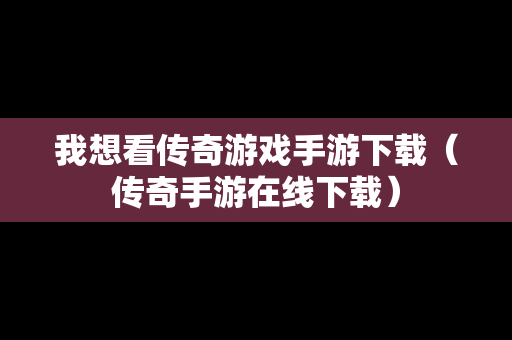 我想看传奇游戏手游下载（传奇手游在线下载）