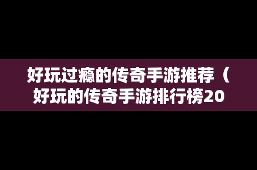 好玩过瘾的传奇手游推荐（好玩的传奇手游排行榜202）