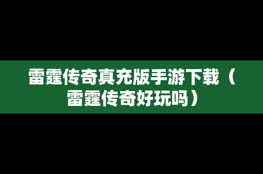 雷霆传奇真充版手游下载（雷霆传奇好玩吗）