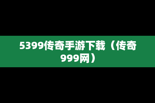 5399传奇手游下载（传奇999网）