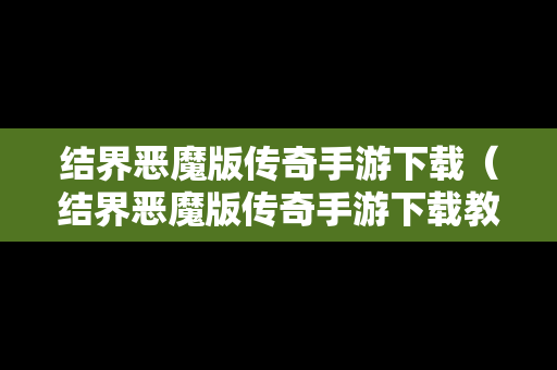 结界恶魔版传奇手游下载（结界恶魔版传奇手游下载教程）