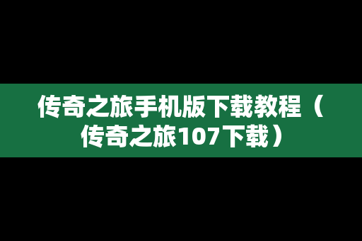 传奇之旅手机版下载教程（传奇之旅107下载）