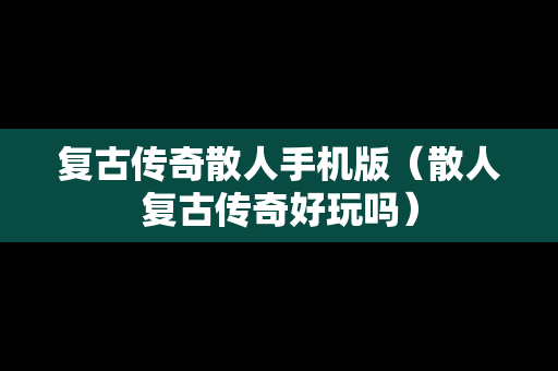 复古传奇散人手机版（散人复古传奇好玩吗）