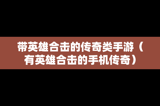 带英雄合击的传奇类手游（有英雄合击的手机传奇）