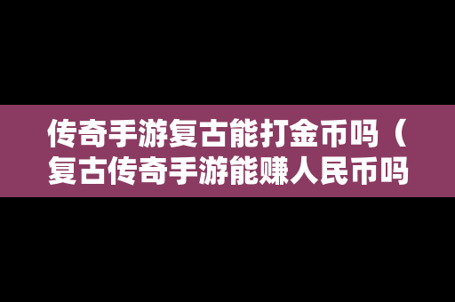 传奇手游复古能打金币吗（复古传奇手游能赚人民币吗）