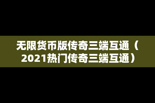 无限货币版传奇三端互通（2021热门传奇三端互通）