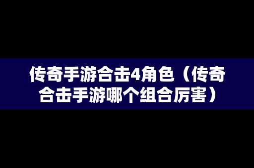 传奇手游合击4角色（传奇合击手游哪个组合厉害）