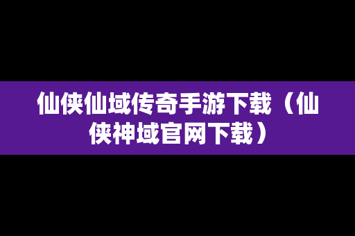 仙侠仙域传奇手游下载（仙侠神域官网下载）