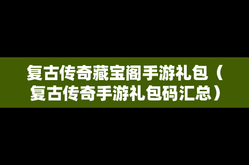 复古传奇藏宝阁手游礼包（复古传奇手游礼包码汇总）