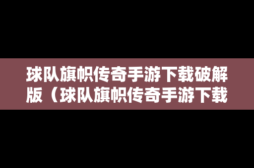 球队旗帜传奇手游下载破解版（球队旗帜传奇手游下载破解版中文）