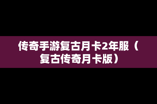 传奇手游复古月卡2年服（复古传奇月卡版）