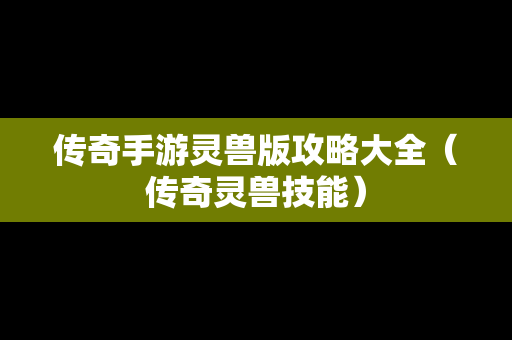 传奇手游灵兽版攻略大全（传奇灵兽技能）