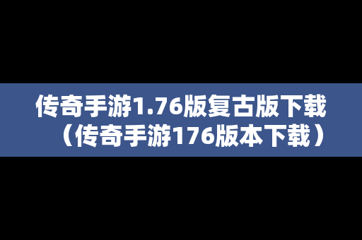 传奇手游1.76版复古版下载（传奇手游176版本下载）