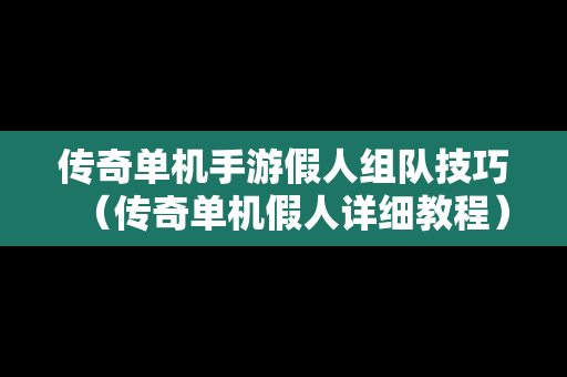传奇单机手游假人组队技巧（传奇单机假人详细教程）