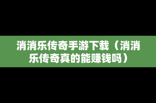 消消乐传奇手游下载（消消乐传奇真的能赚钱吗）