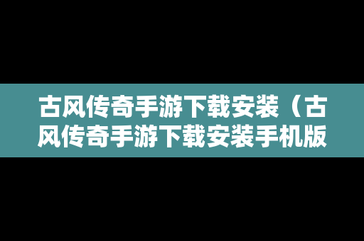 古风传奇手游下载安装（古风传奇手游下载安装手机版）