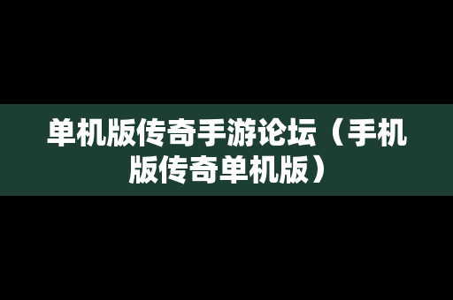 单机版传奇手游论坛（手机版传奇单机版）