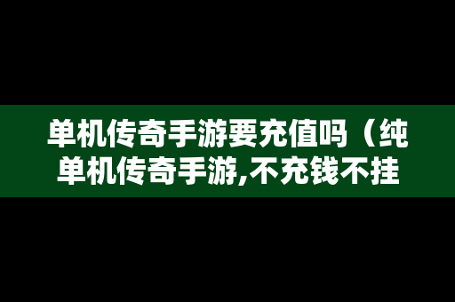 单机传奇手游要充值吗（纯单机传奇手游,不充钱不挂机）