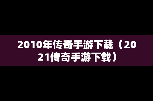 2010年传奇手游下载（2021传奇手游下载）