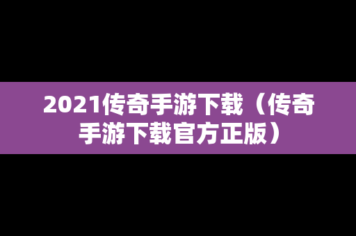 2021传奇手游下载（传奇手游下载官方正版）