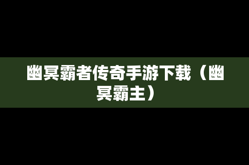 幽冥霸者传奇手游下载（幽冥霸主）