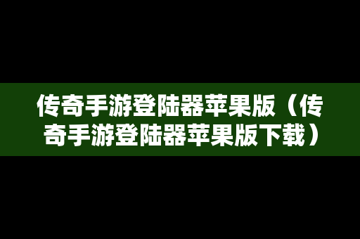 传奇手游登陆器苹果版（传奇手游登陆器苹果版下载）