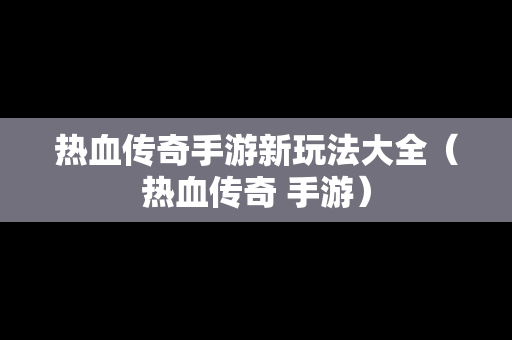 热血传奇手游新玩法大全（热血传奇 手游）