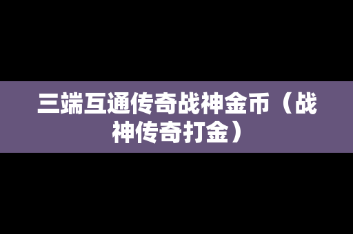 三端互通传奇战神金币（战神传奇打金）