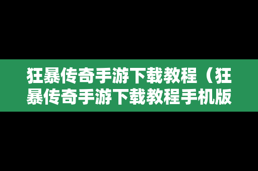 狂暴传奇手游下载教程（狂暴传奇手游下载教程手机版）