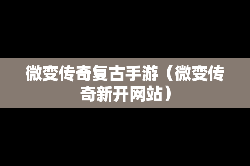 微变传奇复古手游（微变传奇新开网站）