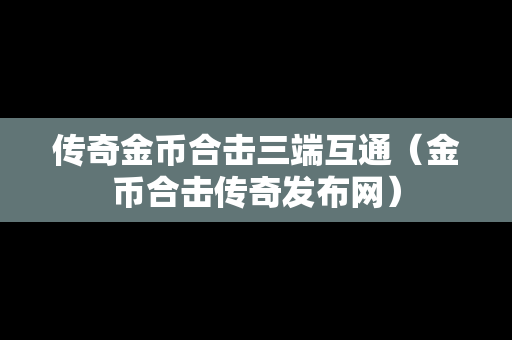 传奇金币合击三端互通（金币合击传奇发布网）