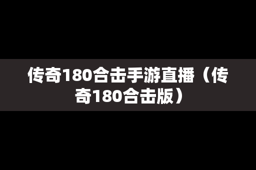 传奇180合击手游直播（传奇180合击版）