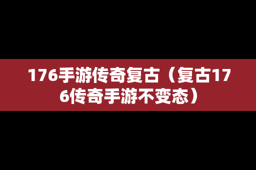 176手游传奇复古（复古176传奇手游不变态）