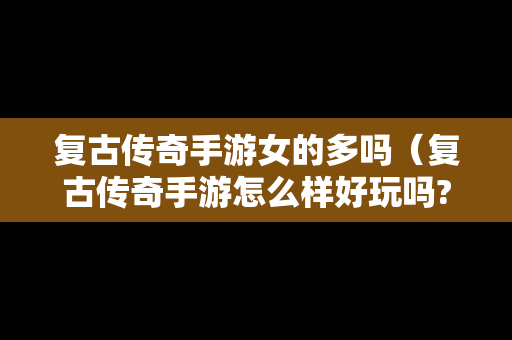 复古传奇手游女的多吗（复古传奇手游怎么样好玩吗?）