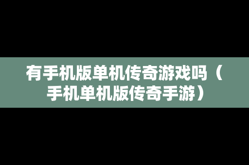 有手机版单机传奇游戏吗（手机单机版传奇手游）